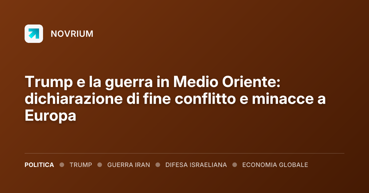 Trump e la guerra in Medio Oriente: dichiarazione di fine conflitto e minacce a Europa