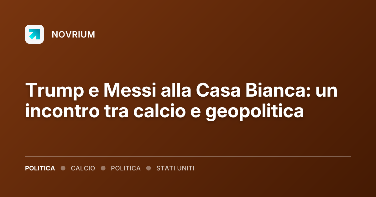 Trump e Messi alla Casa Bianca: un incontro tra calcio e geopolitica