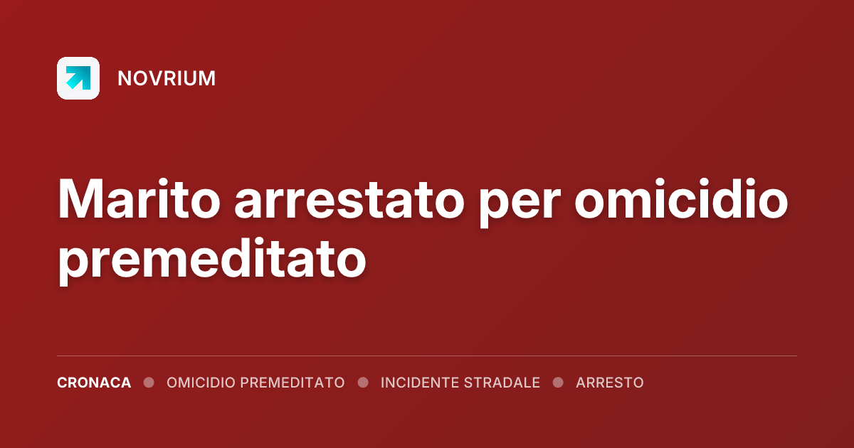Marito arrestato per omicidio premeditato