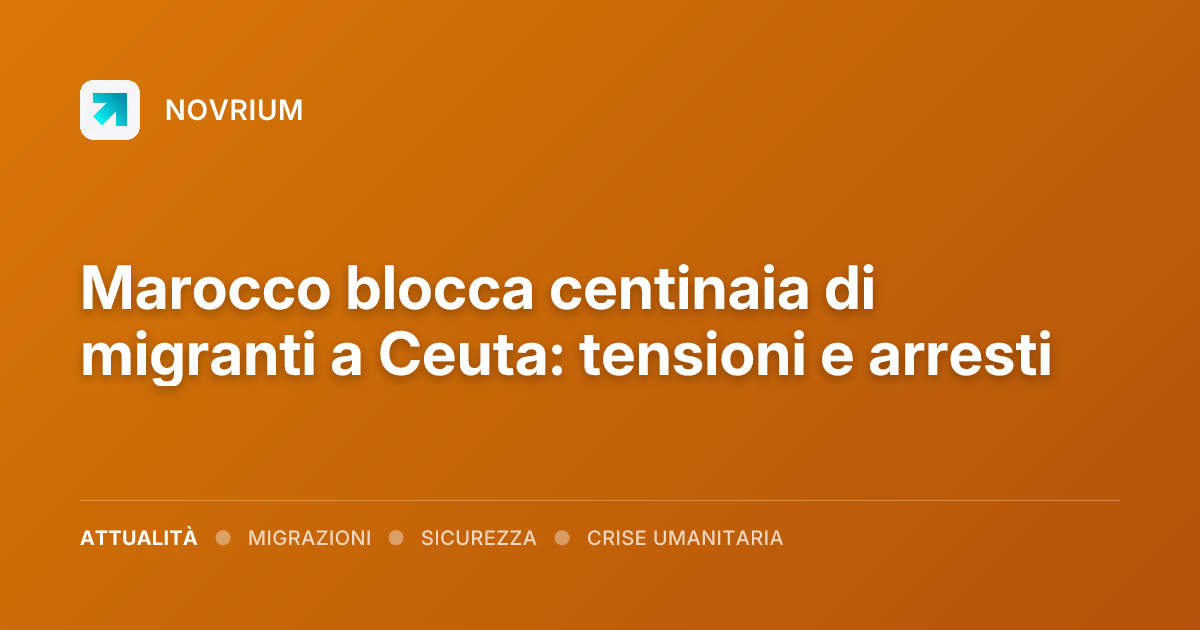 Marocco blocca centinaia di migranti a Ceuta: tensioni e arresti