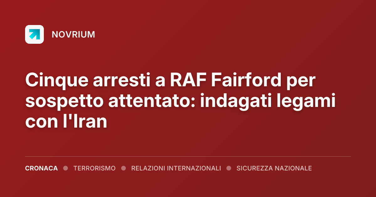 Cinque arresti a RAF Fairford per sospetto attentato: indagati legami con l'Iran