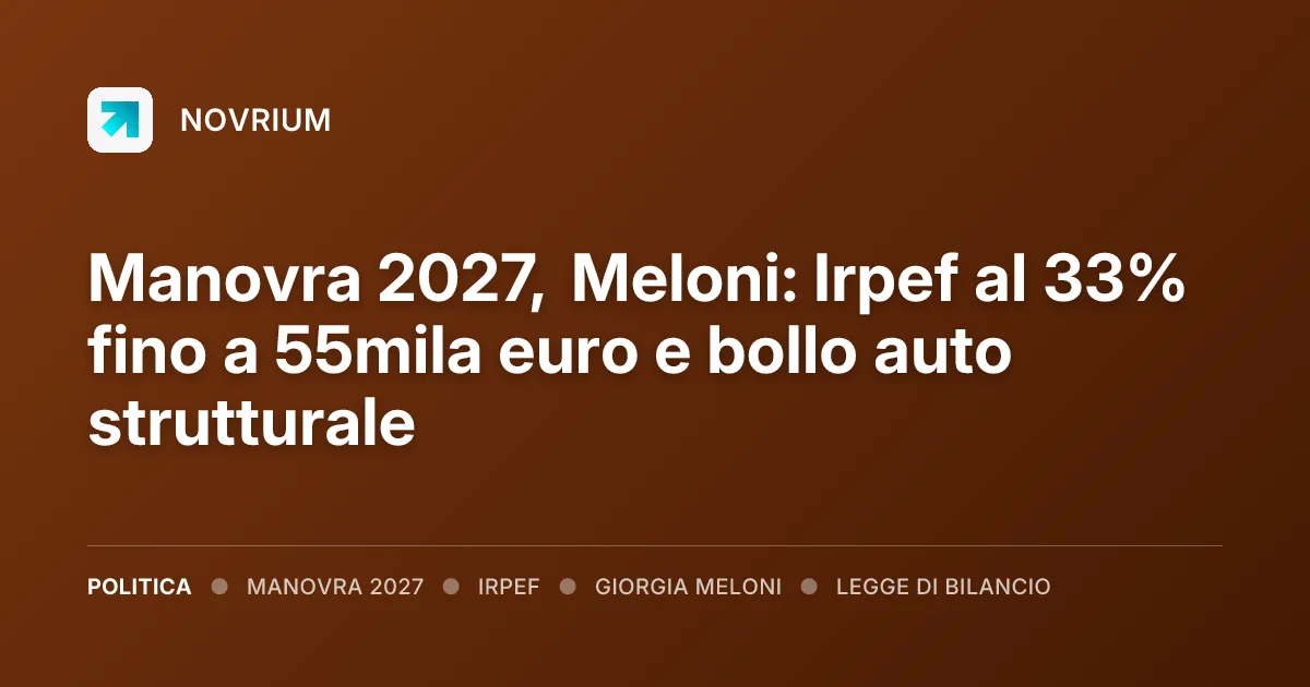 Manovra 2027, Meloni: Irpef al 33% fino a 55mila euro e bollo auto strutturale