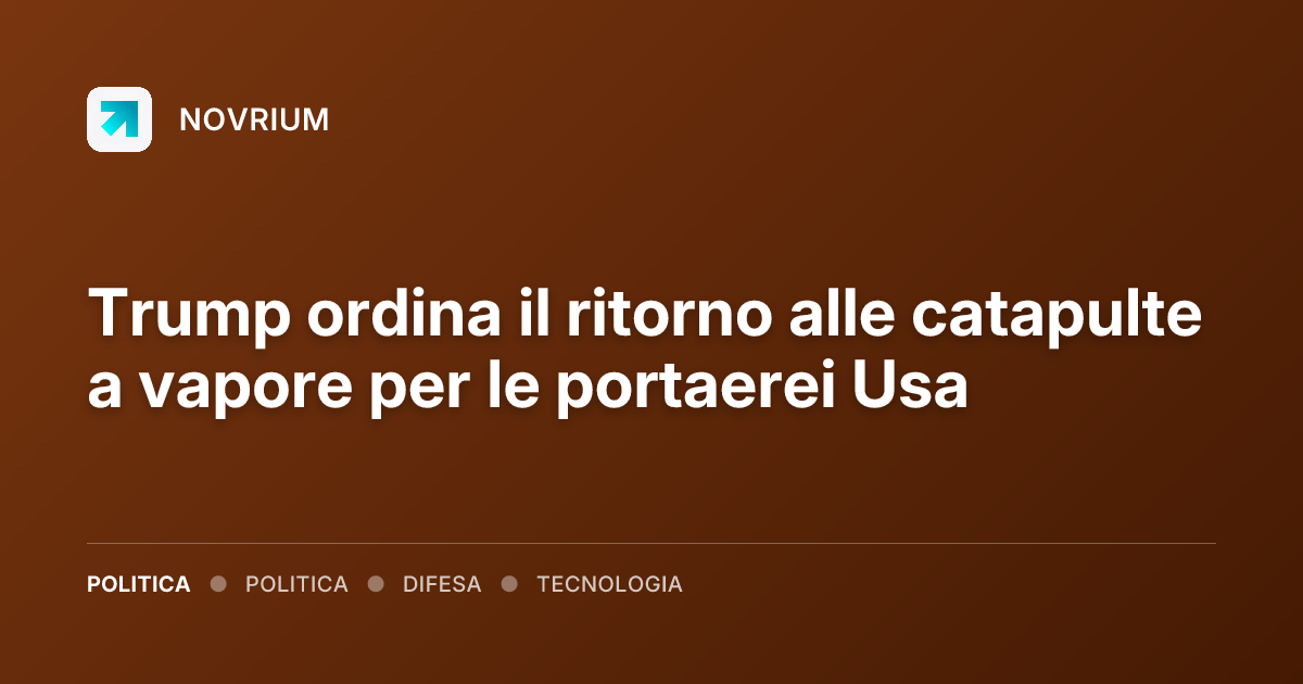 Trump ordina il ritorno alle catapulte a vapore per le portaerei Usa