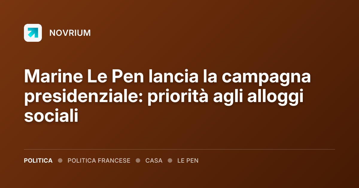 Marine Le Pen lancia la campagna presidenziale: priorità agli alloggi sociali