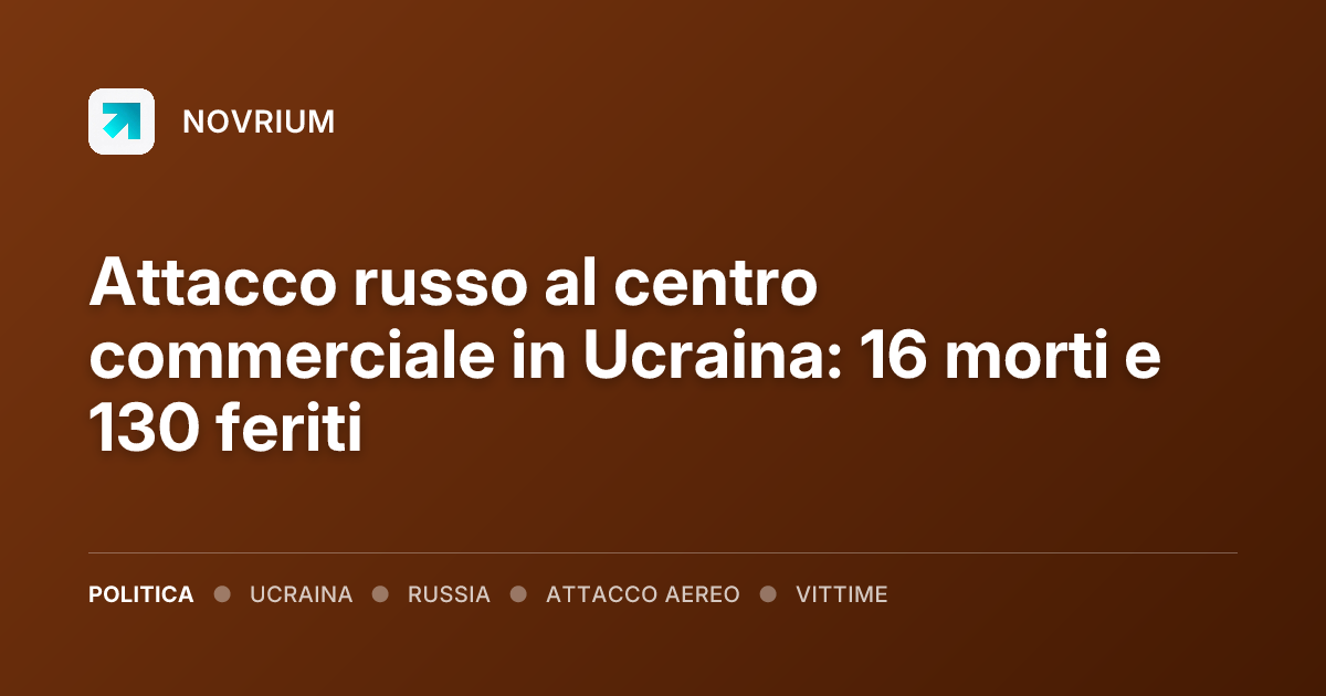 Attacco russo al centro commerciale in Ucraina: 16 morti e 130 feriti