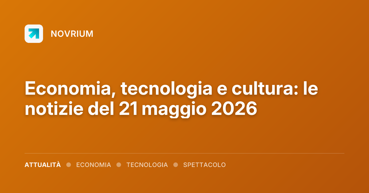 Economia, tecnologia e cultura: le notizie del 21 maggio 2026