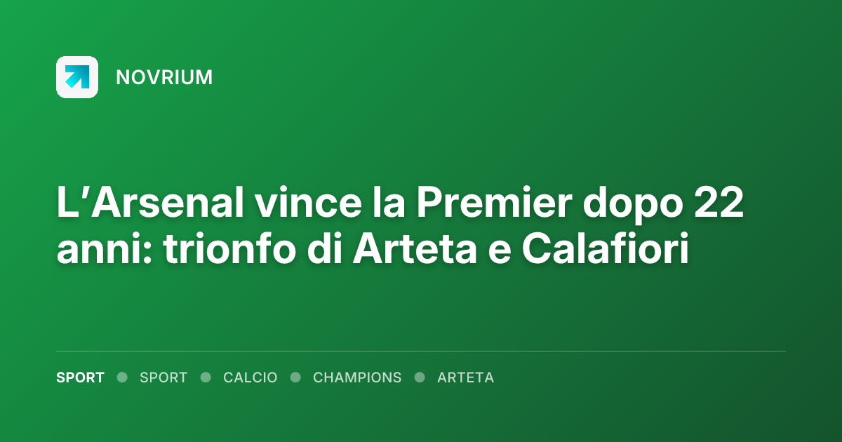 L’Arsenal vince la Premier dopo 22 anni: trionfo di Arteta e Calafiori