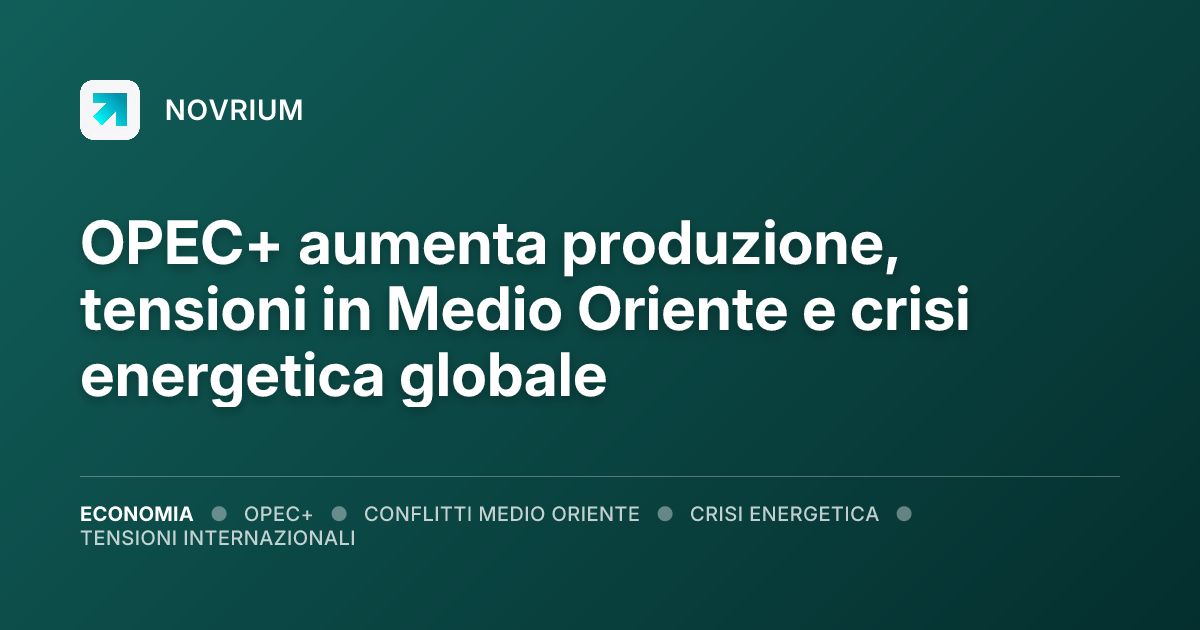 OPEC+ aumenta produzione, tensioni in Medio Oriente e crisi energetica globale