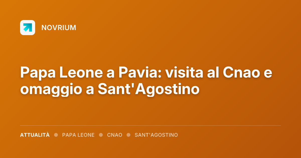 Papa Leone a Pavia: visita al Cnao e omaggio a Sant'Agostino