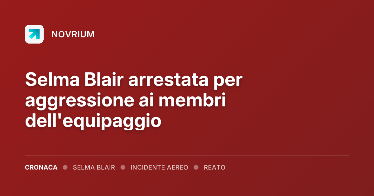 Selma Blair arrestata per aggressione ai membri dell'equipaggio