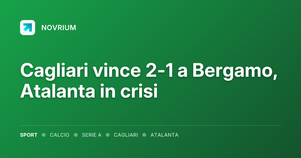Cagliari vince 2-1 a Bergamo, Atalanta in crisi