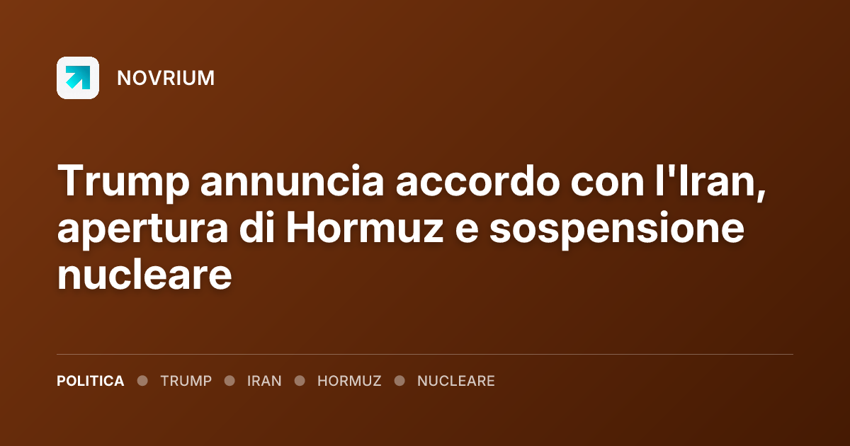 Trump annuncia accordo con l'Iran, apertura di Hormuz e sospensione nucleare