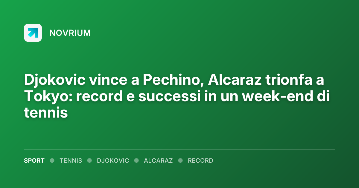 Djokovic vince a Pechino, Alcaraz trionfa a Tokyo: record e successi in un week-end di tennis