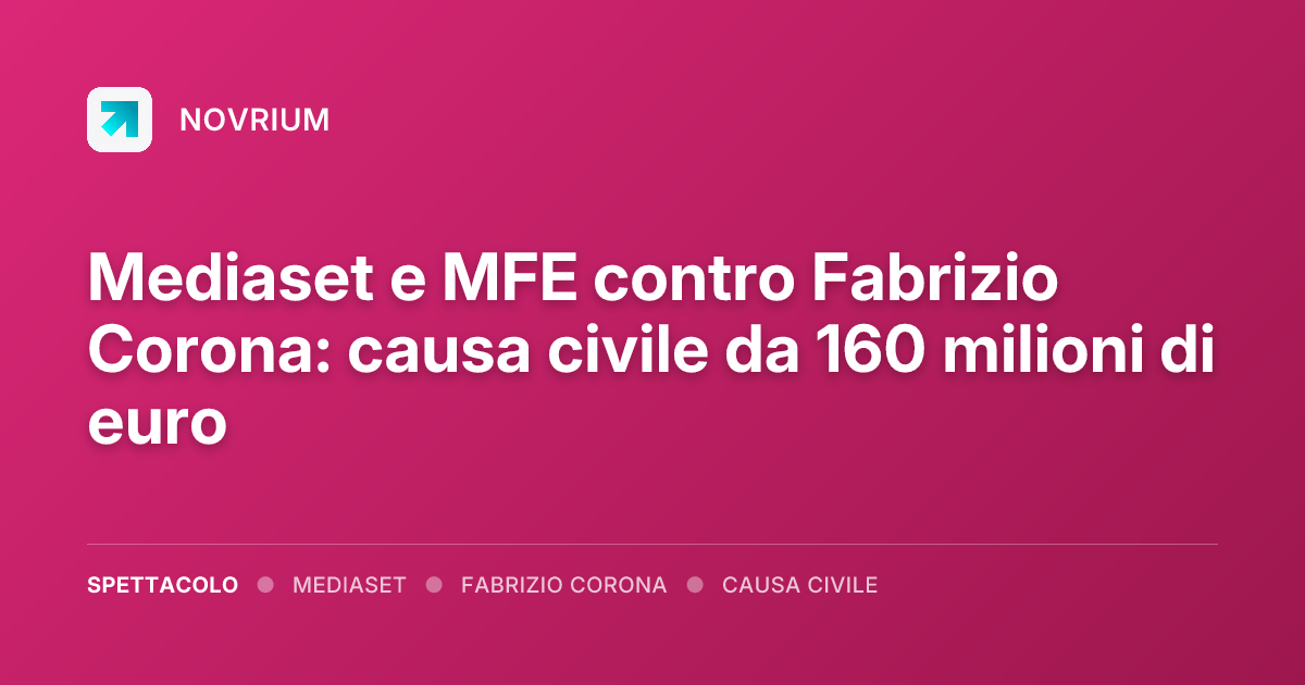 Mediaset e MFE contro Fabrizio Corona: causa civile da 160 milioni di euro
