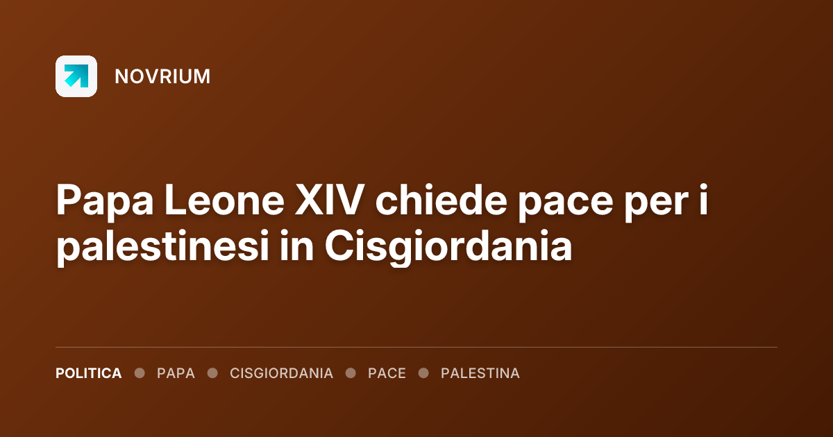 Papa Leone XIV chiede pace per i palestinesi in Cisgiordania