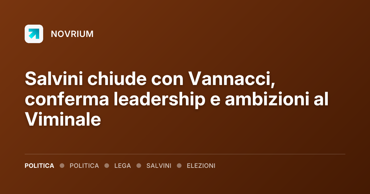 Salvini chiude con Vannacci, conferma leadership e ambizioni al Viminale