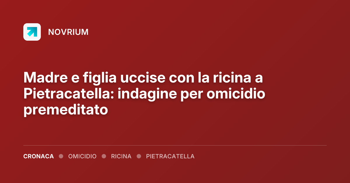 Madre e figlia uccise con la ricina a Pietracatella: indagine per omicidio premeditato
