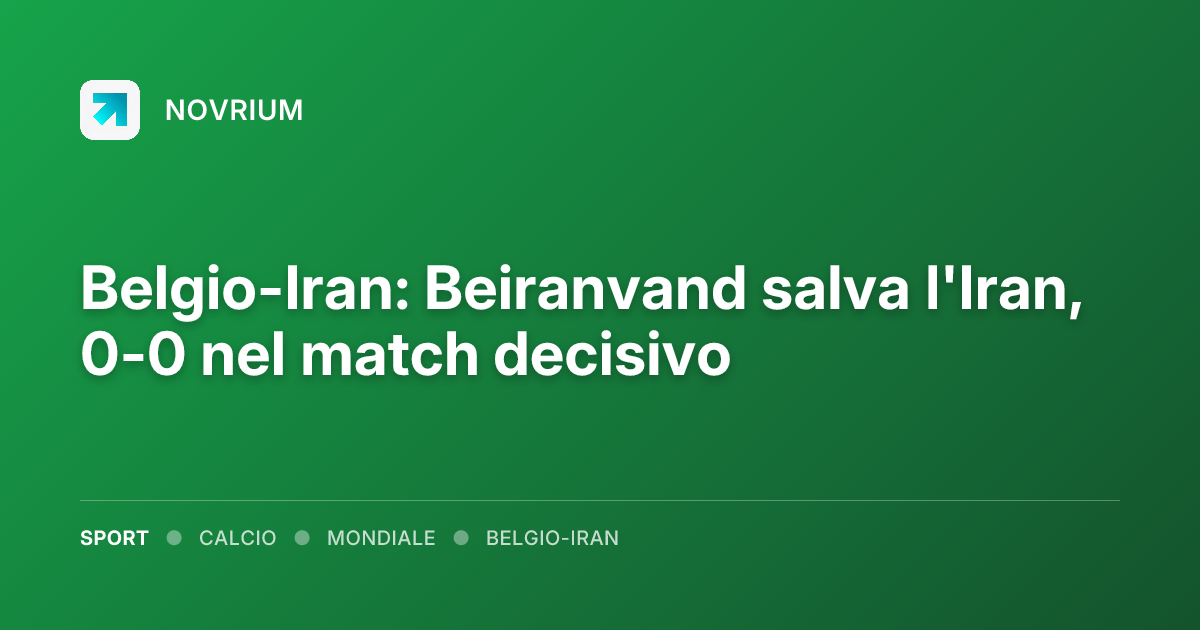 Belgio-Iran: Beiranvand salva l'Iran, 0-0 nel match decisivo