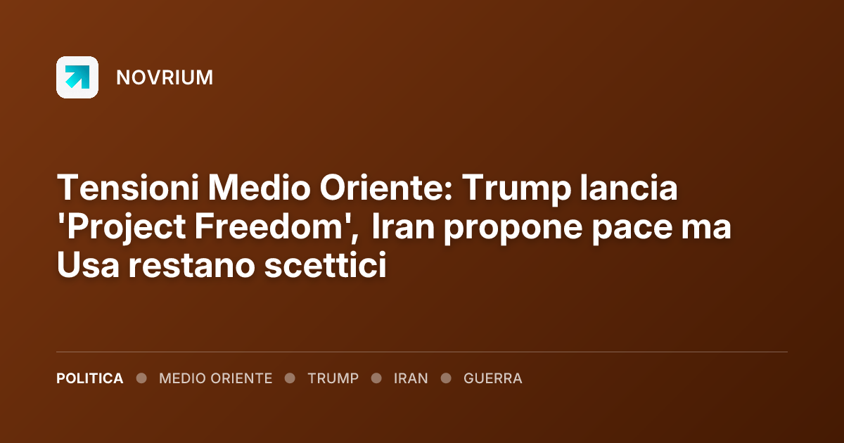 Tensioni Medio Oriente: Trump lancia 'Project Freedom', Iran propone pace ma Usa restano scettici