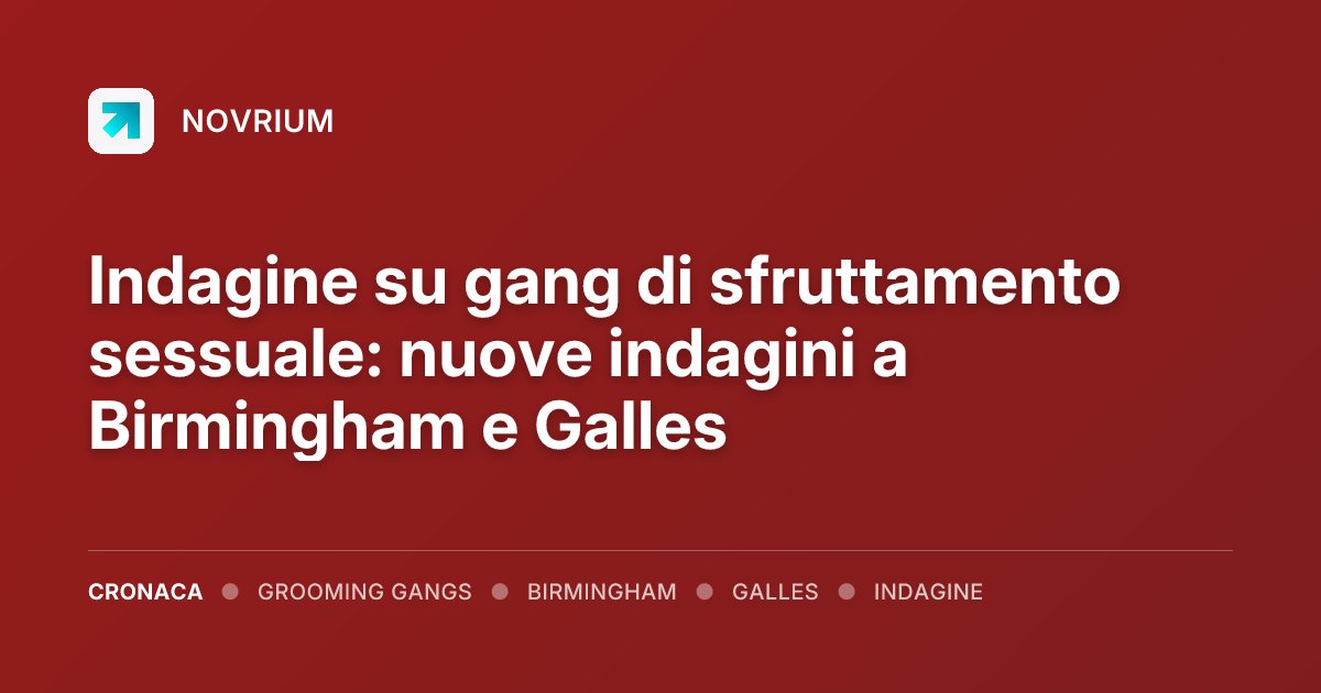 Indagine su gang di sfruttamento sessuale: nuove indagini a Birmingham e Galles
