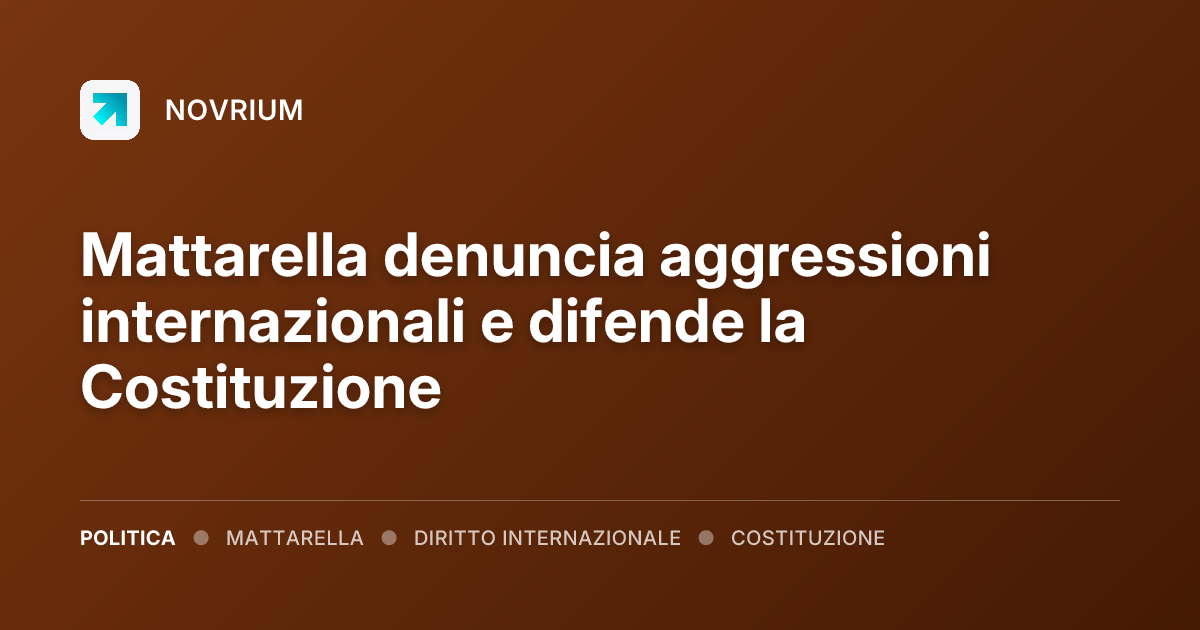 Mattarella denuncia aggressioni internazionali e difende la Costituzione