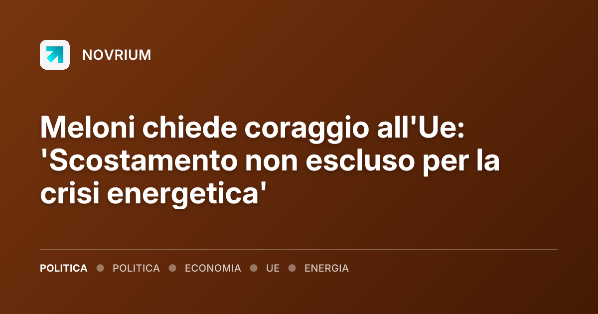 Meloni chiede coraggio all'Ue: 'Scostamento non escluso per la crisi energetica'
