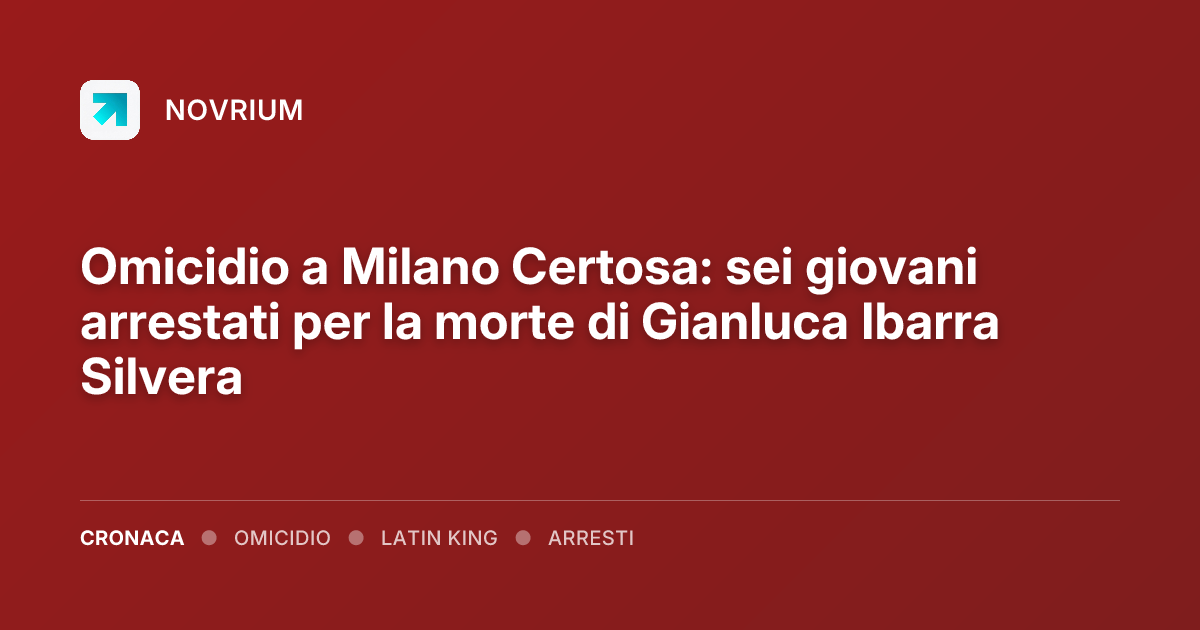 Omicidio a Milano Certosa: sei giovani arrestati per la morte di Gianluca Ibarra Silvera