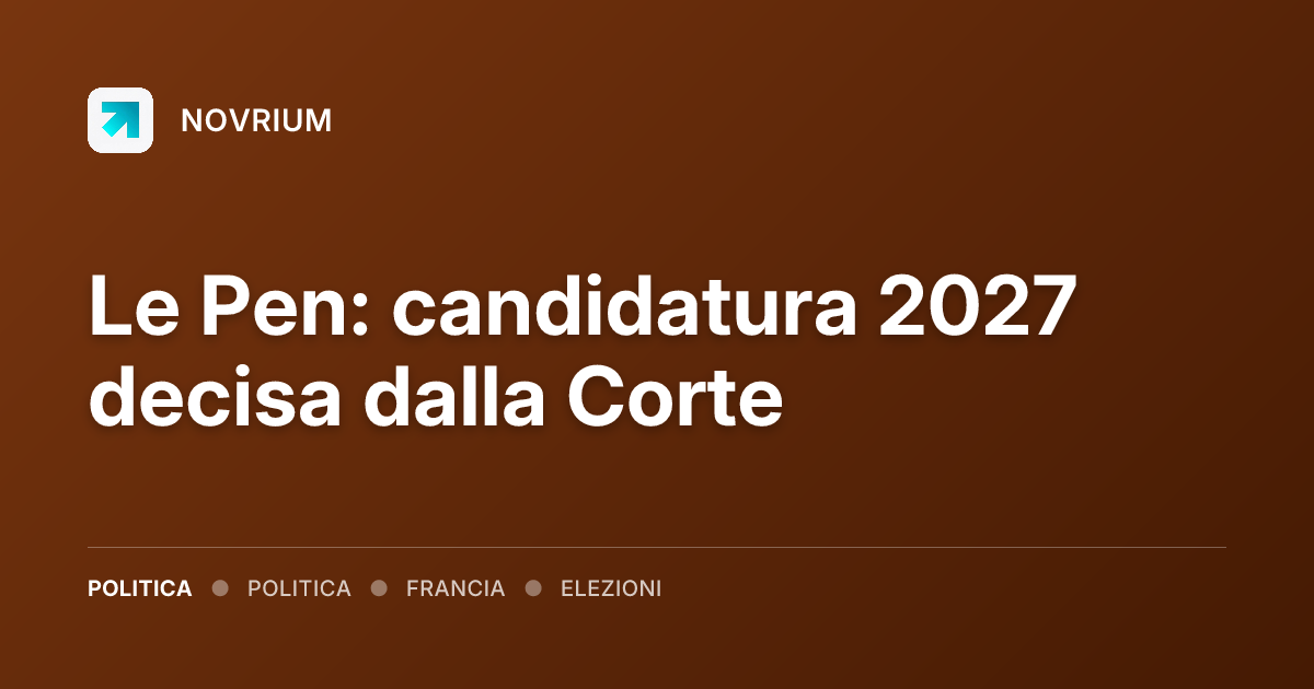 Le Pen: candidatura 2027 decisa dalla Corte