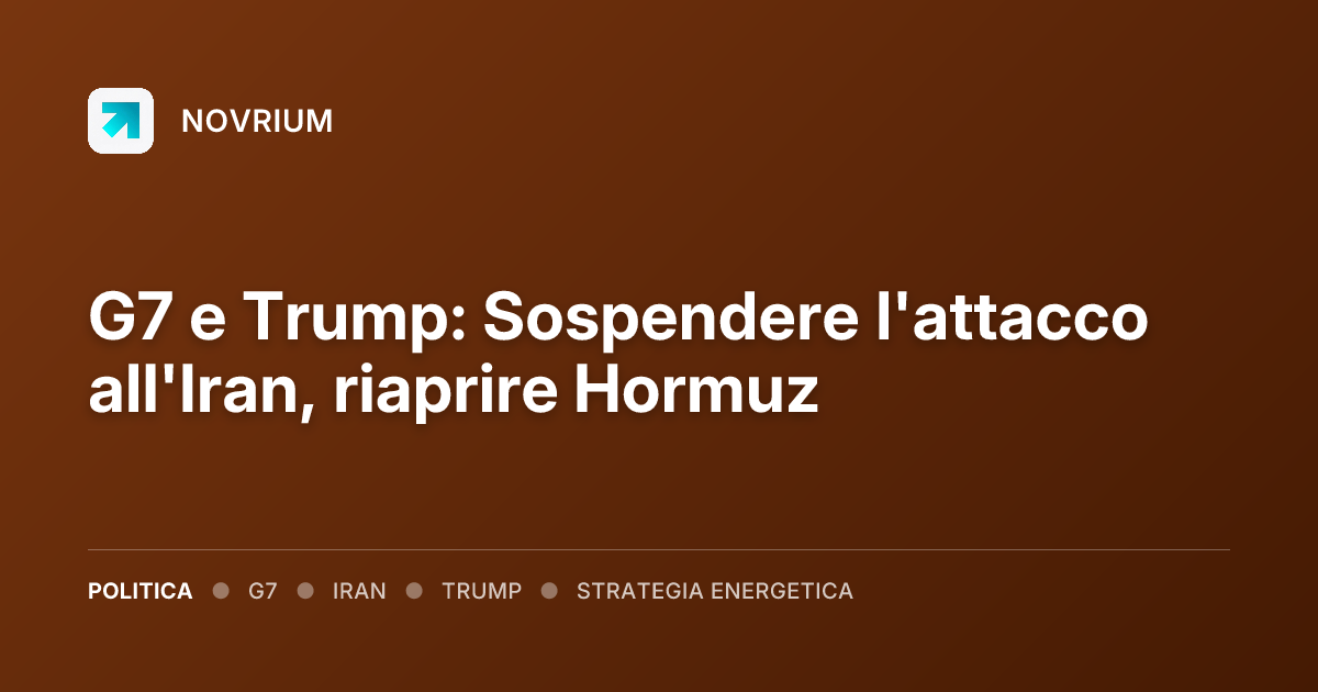 G7 e Trump: Sospendere l'attacco all'Iran, riaprire Hormuz