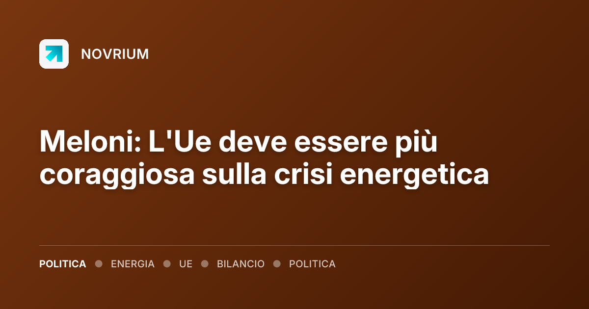 Meloni: L'Ue deve essere più coraggiosa sulla crisi energetica