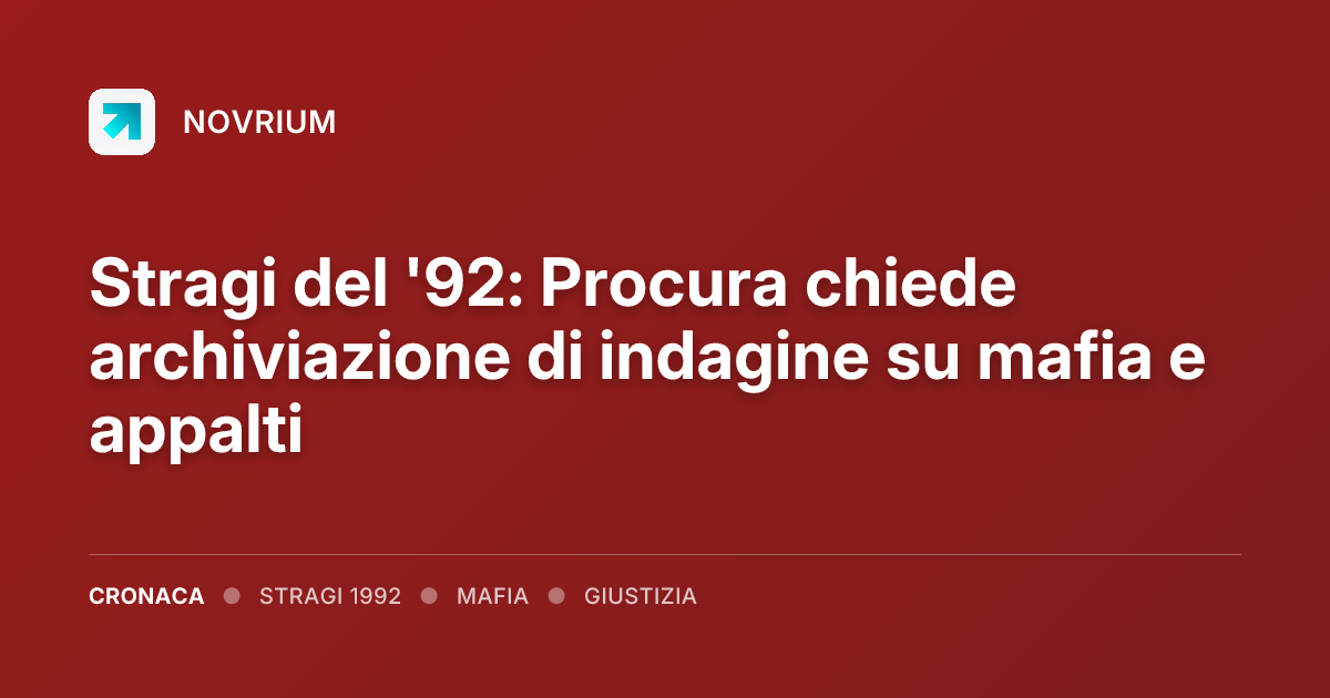 Stragi del '92: Procura chiede archiviazione di indagine su mafia e appalti