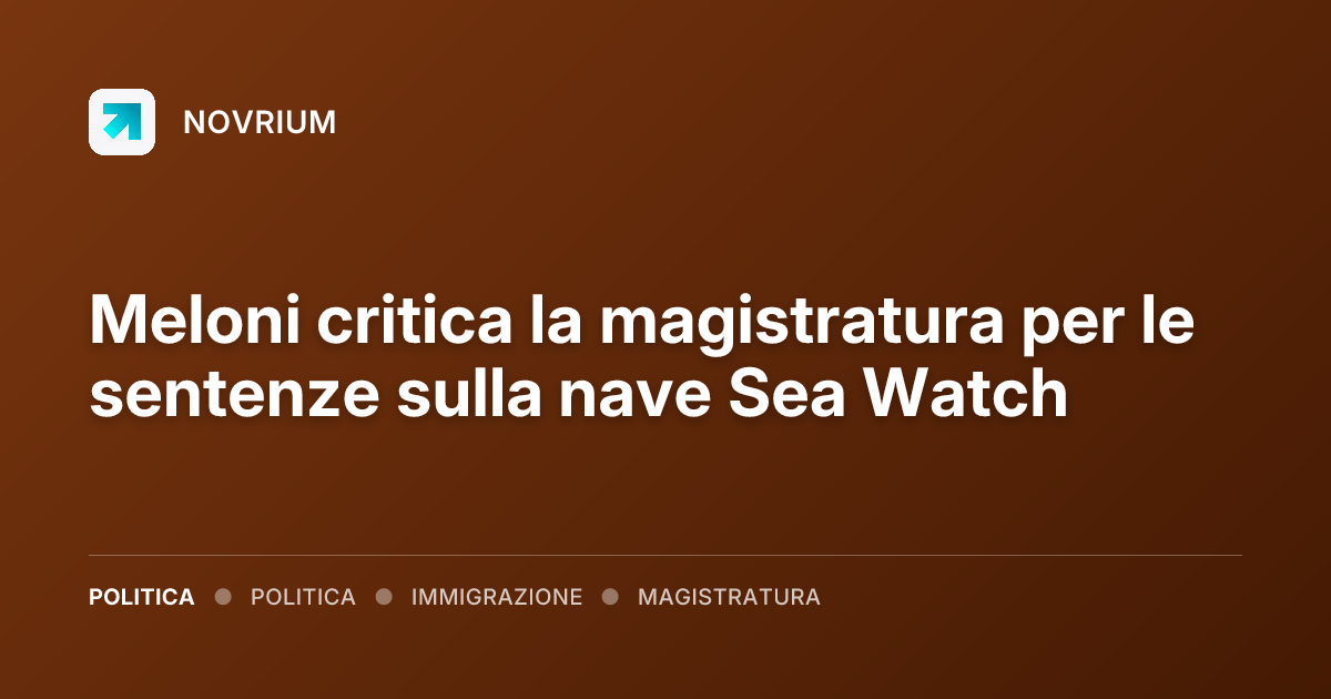 Meloni critica la magistratura per le sentenze sulla nave Sea Watch
