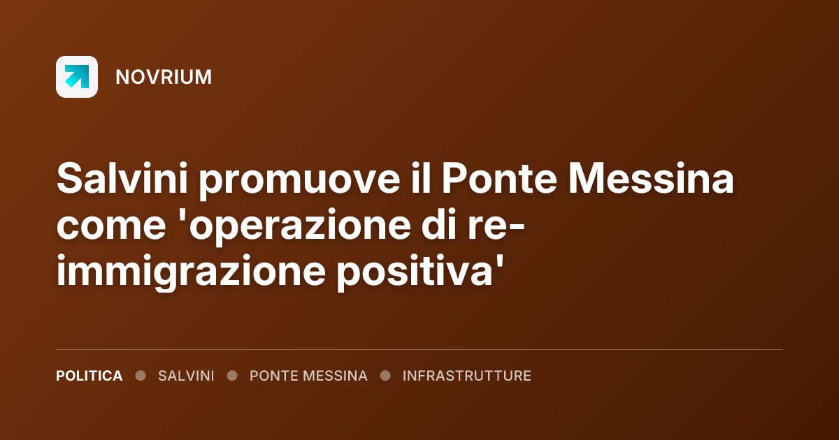 Salvini promuove il Ponte Messina come 'operazione di re-immigrazione positiva'
