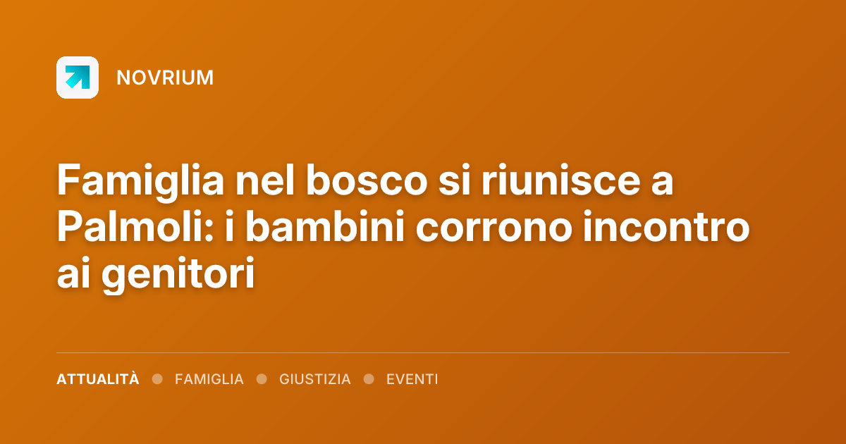 Famiglia nel bosco si riunisce a Palmoli: i bambini corrono incontro ai genitori