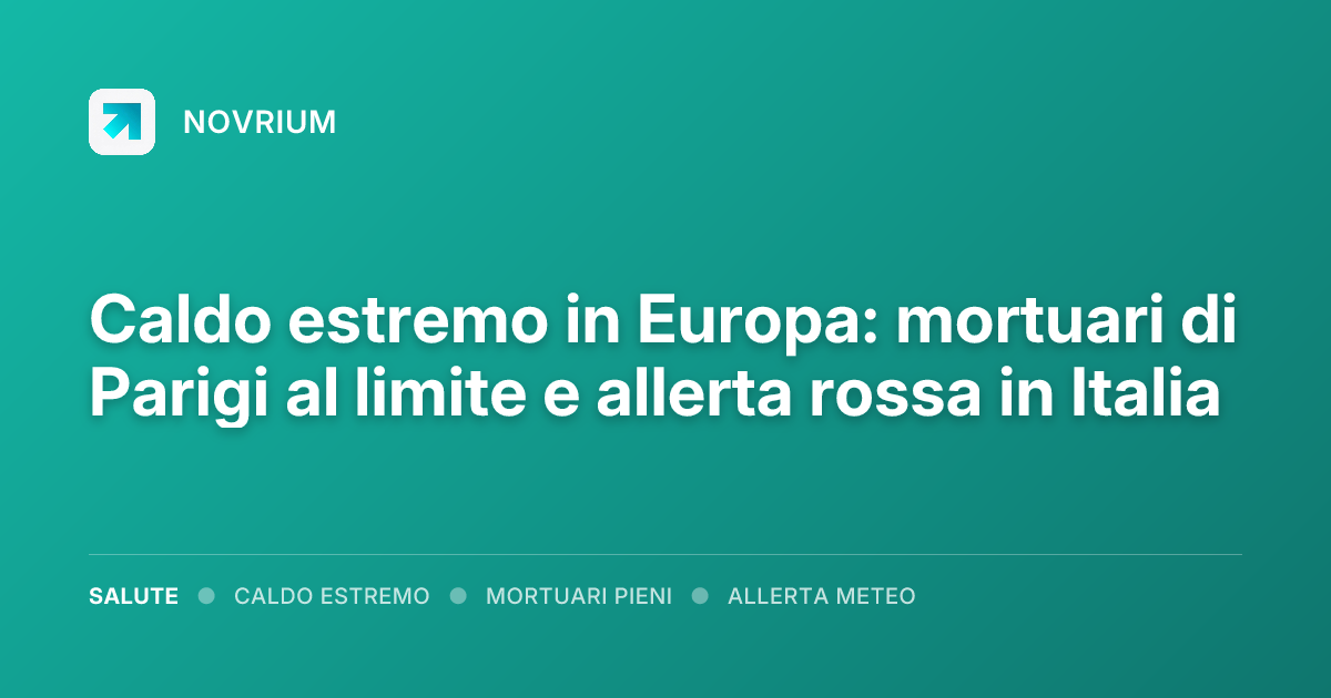 Caldo estremo in Europa: mortuari di Parigi al limite e allerta rossa in Italia