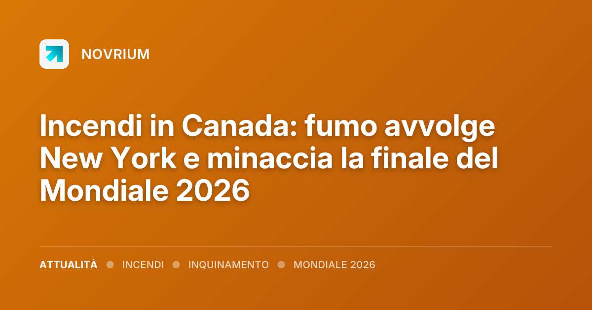 Incendi in Canada: fumo avvolge New York e minaccia la finale del Mondiale 2026