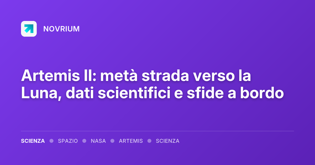 Artemis II: metà strada verso la Luna, dati scientifici e sfide a bordo