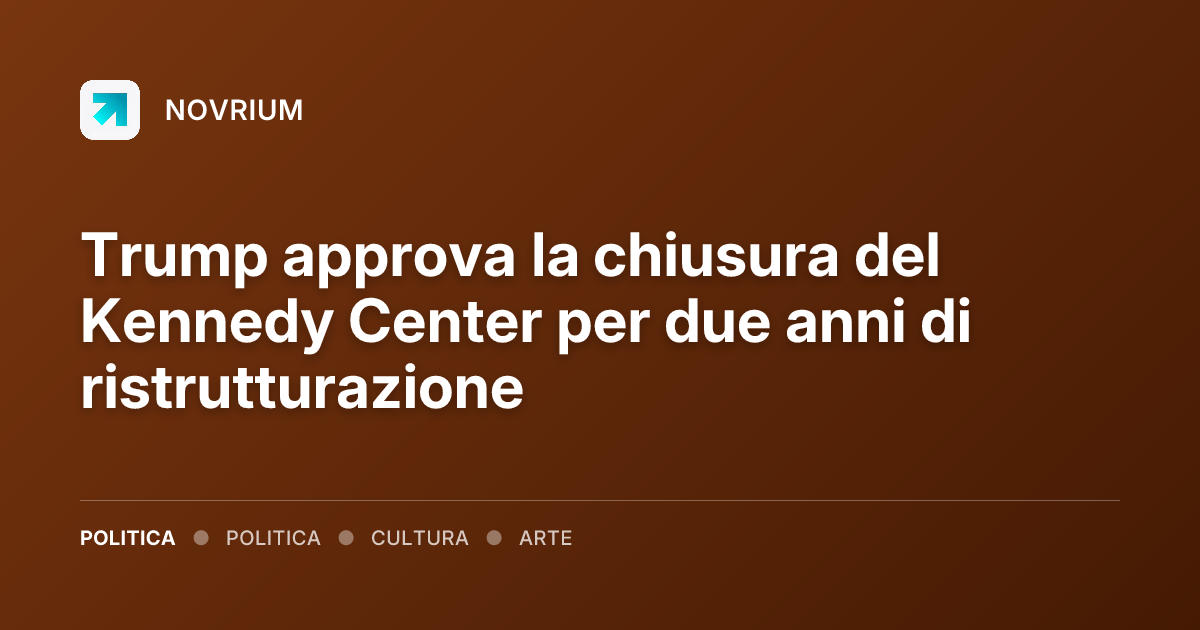 Trump approva la chiusura del Kennedy Center per due anni di ristrutturazione
