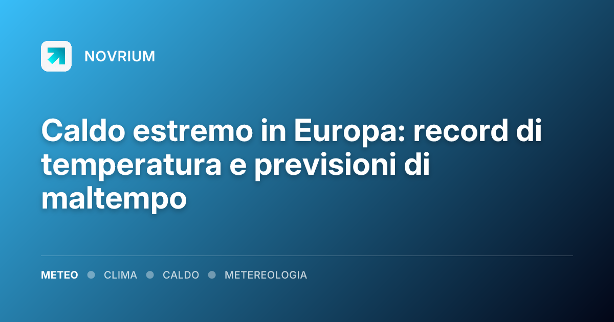 Caldo estremo in Europa: record di temperatura e previsioni di maltempo