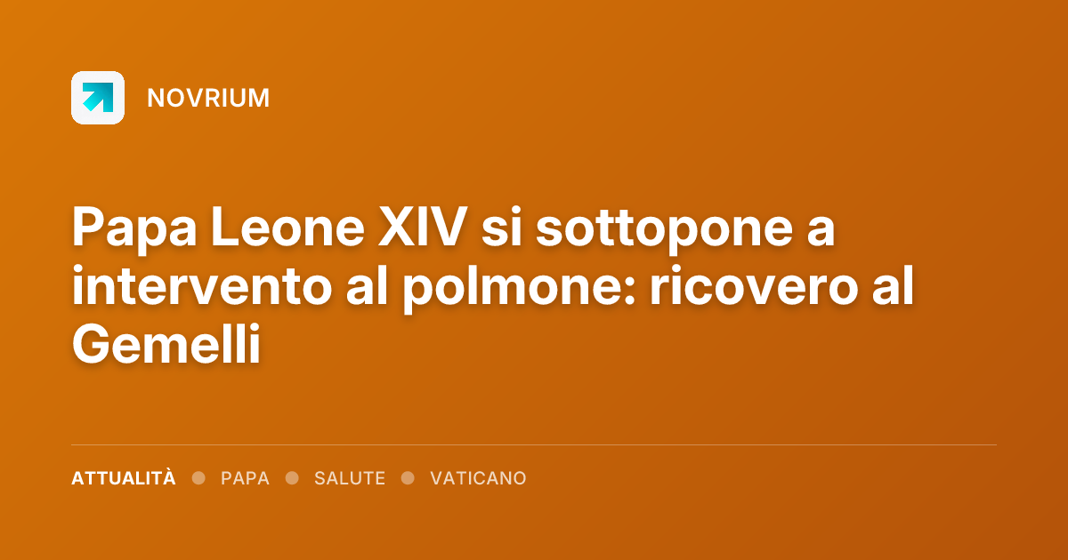 Papa Leone XIV si sottopone a intervento al polmone: ricovero al Gemelli