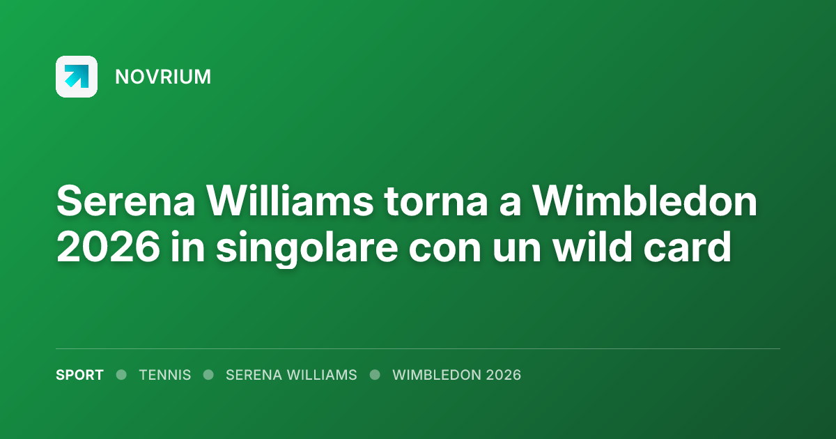Serena Williams torna a Wimbledon 2026 in singolare con un wild card