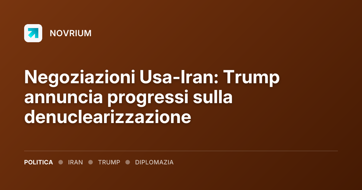 Negoziazioni Usa-Iran: Trump annuncia progressi sulla denuclearizzazione