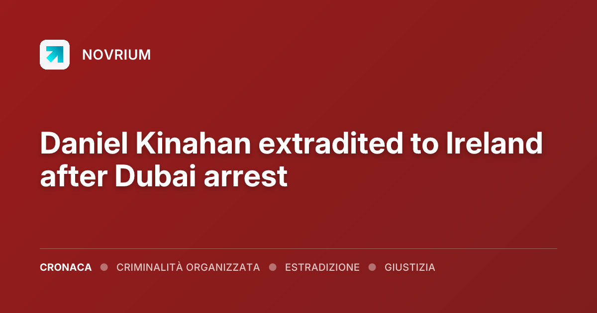 Daniel Kinahan extradited to Ireland after Dubai arrest