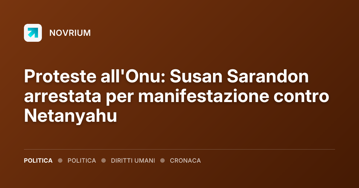 Proteste all'Onu: Susan Sarandon arrestata per manifestazione contro Netanyahu