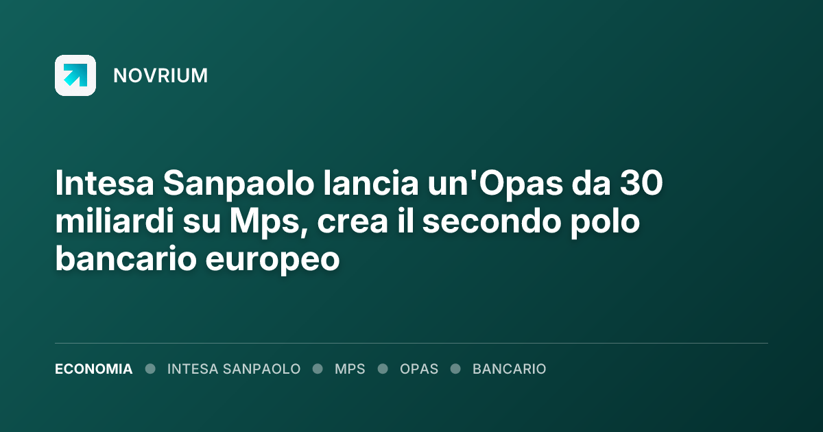 Intesa Sanpaolo lancia un'Opas da 30 miliardi su Mps, crea il secondo polo bancario europeo