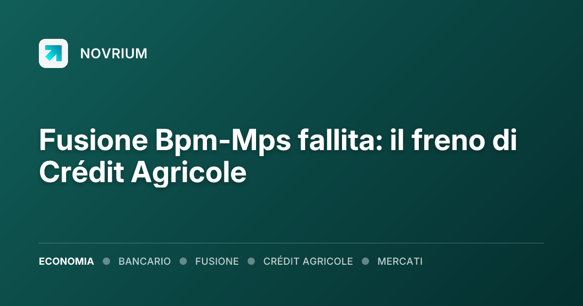 Fusione Bpm-Mps fallita: il freno di Crédit Agricole