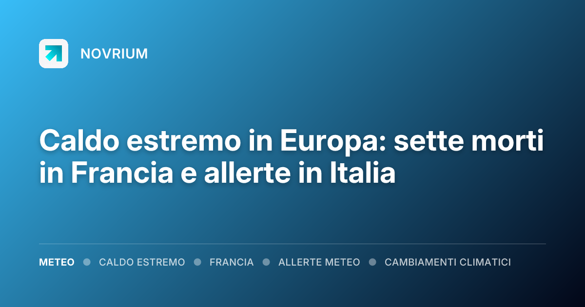 Caldo estremo in Europa: sette morti in Francia e allerte in Italia