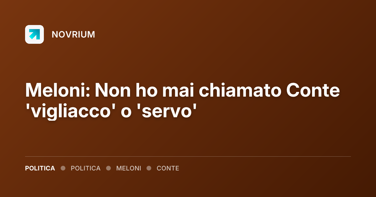 Meloni: Non ho mai chiamato Conte 'vigliacco' o 'servo'