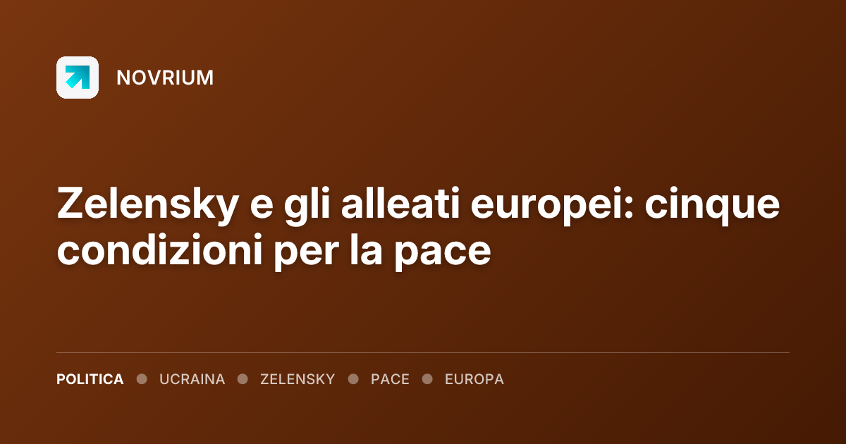 Zelensky e gli alleati europei: cinque condizioni per la pace