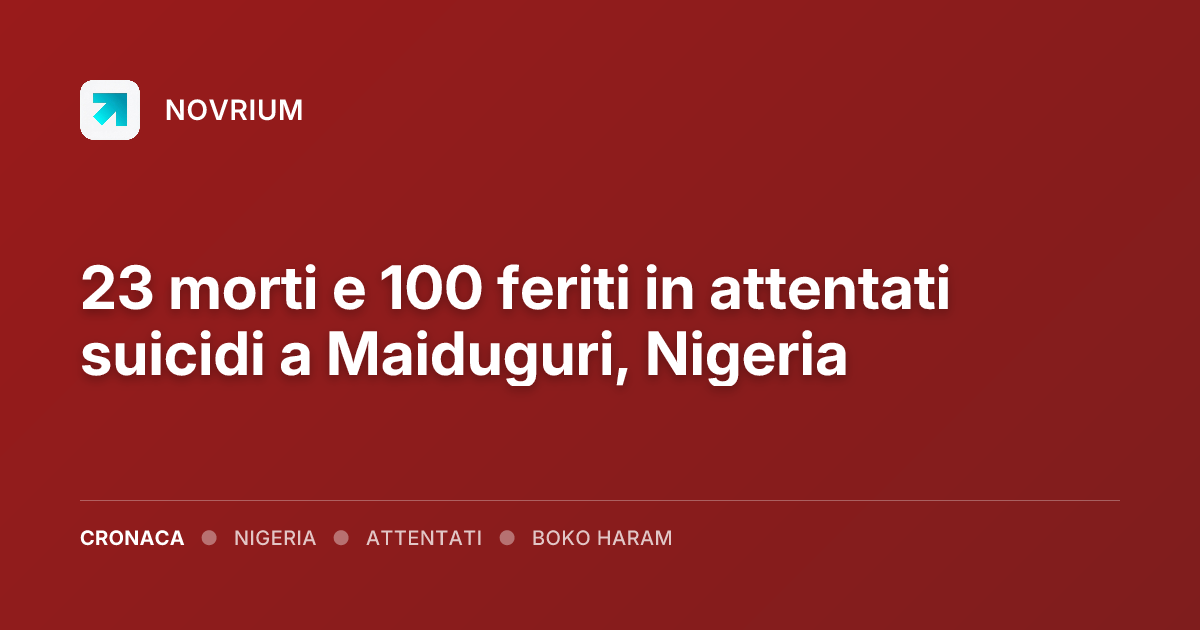 23 morti e 100 feriti in attentati suicidi a Maiduguri, Nigeria